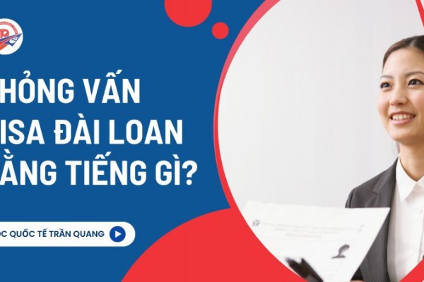Phỏng vấn visa Đài Loan bằng tiếng gì? Bí quyết vượt qua phỏng vấn visa